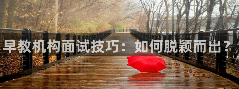 天顺娱乐主管年薪是多少：早教机构面试技巧：如何脱颖而出？