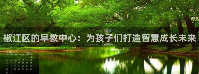 天顺娱乐重33300j：椒江区的早教中心：为孩子们打造智慧成长未来
