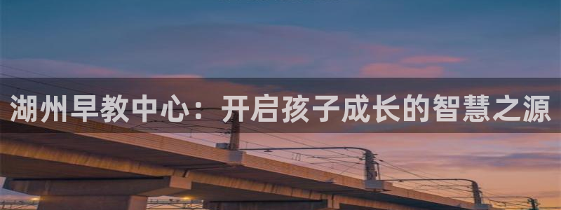 天顺娱乐谟943994：湖州早教中心：开启孩子成长的智慧之源