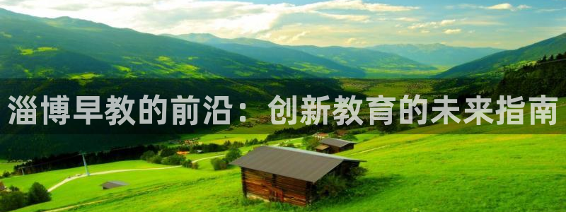 天顺娱乐开户志辈40996q：淄博早教的前沿：创新教育的未来指南