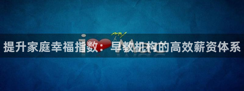 天顺娱乐首页：提升家庭幸福指数：早教机构的高效薪资体系